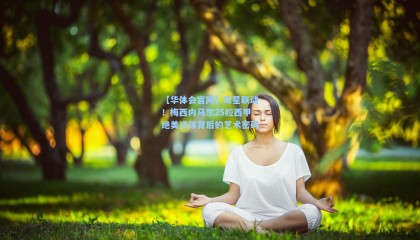 【华体会官网】双星联动！梅西内马尔25粒西甲绝美进球背后的艺术密码