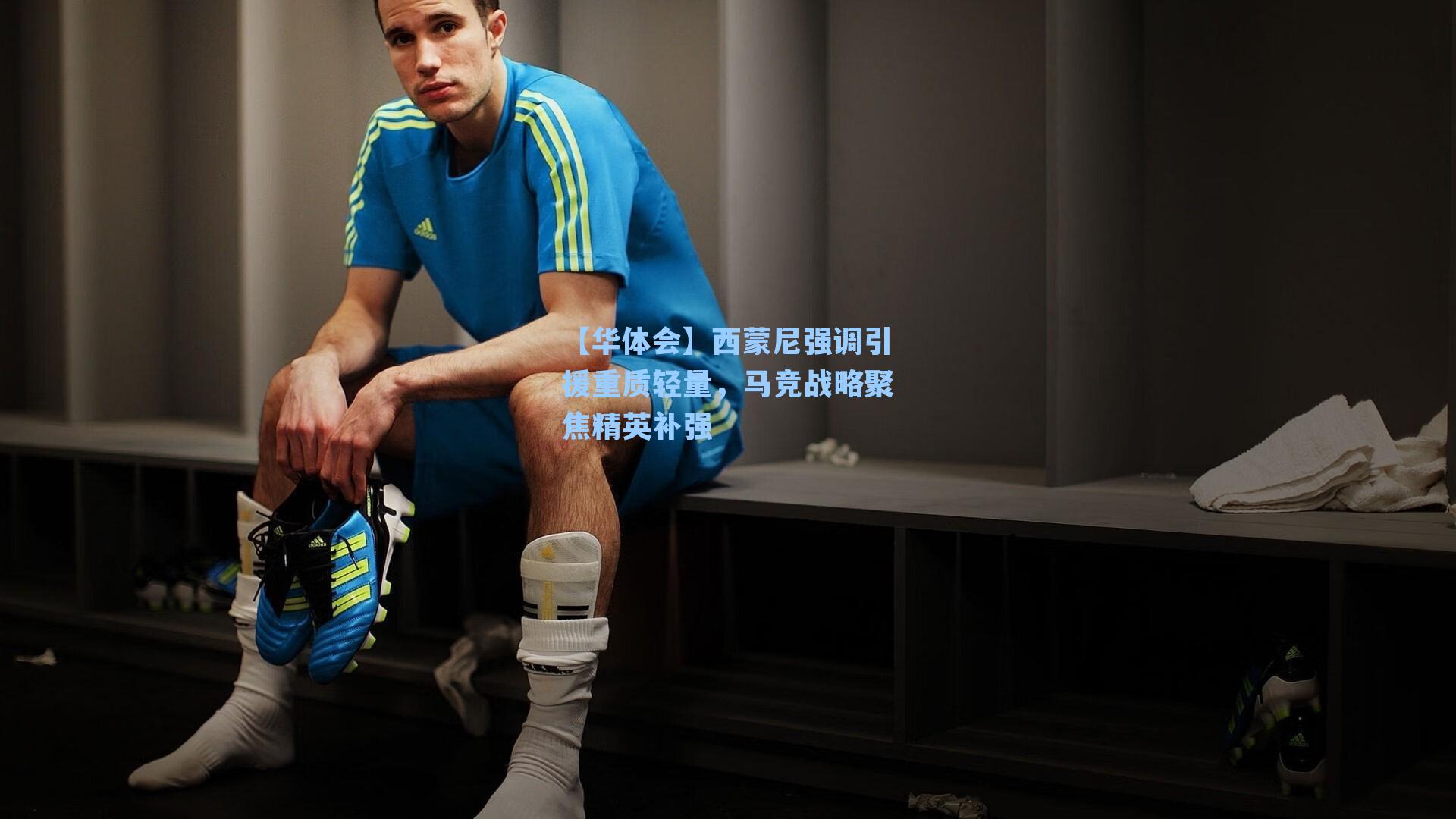 西蒙尼强调引援重质轻量，马竞战略聚焦精英补强