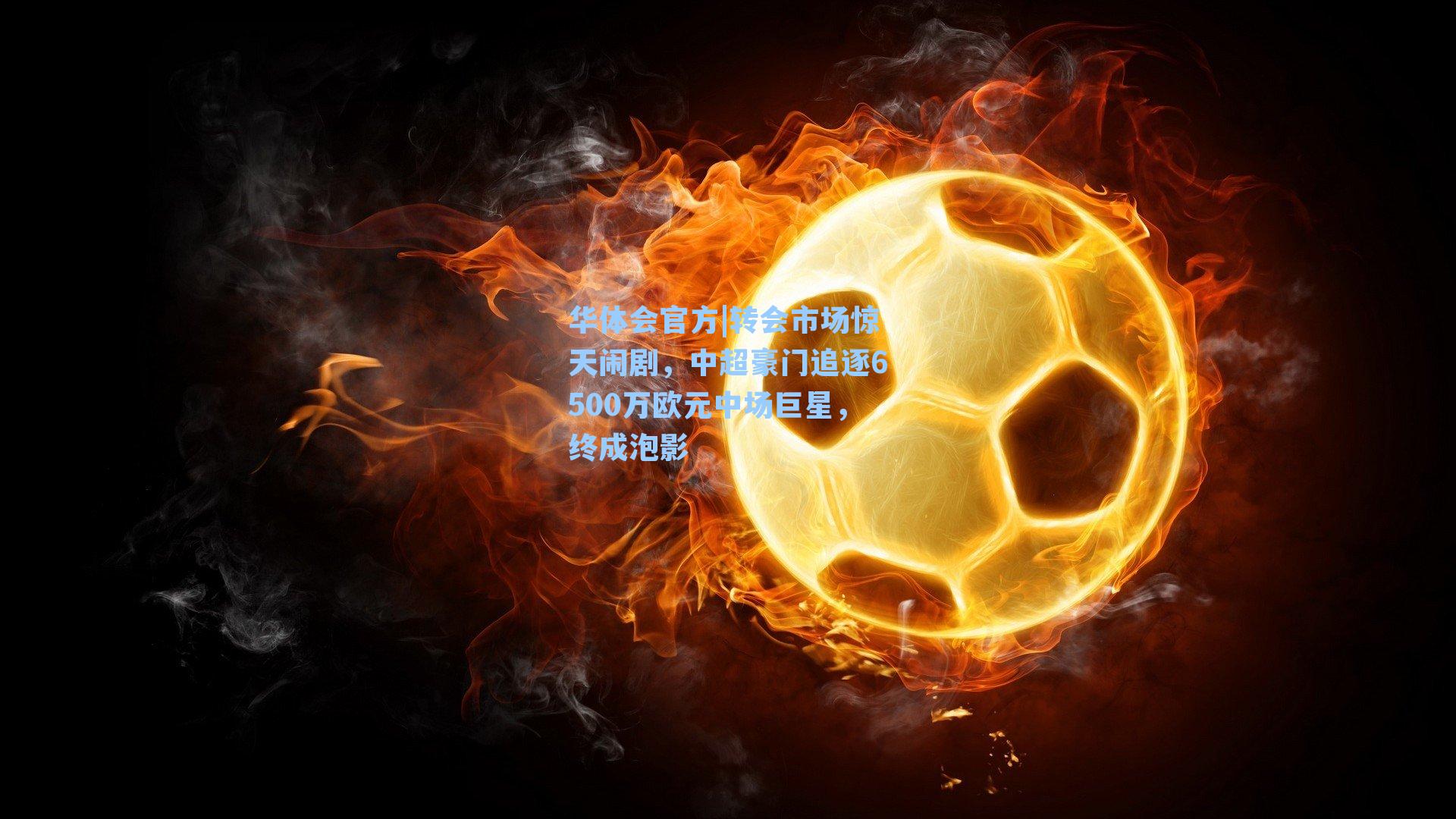 转会市场惊天闹剧，中超豪门追逐6500万欧元中场巨星，终成泡影